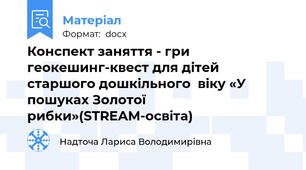 Конспект заняття - гри геокешинг-квест для дітей  старшого дошкільного  віку «У пошуках Золотої рибки»(STREAM-освіта)