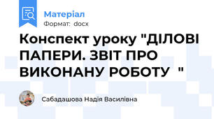 Конспект уроку "ДІЛОВІ ПАПЕРИ. ЗВІТ ПРО ВИКОНАНУ РОБОТУ  "