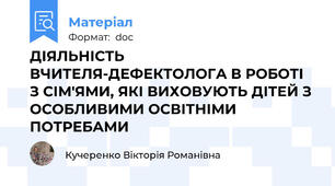 ДІЯЛЬНІСТЬ ВЧИТЕЛЯ-ДЕФЕКТОЛОГА В РОБОТІ З СІМ'ЯМИ, ЯКІ ВИХОВУЮТЬ ДІТЕЙ З ОСОБЛИВИМИ ОСВІТНІМИ ПОТРЕБАМИ