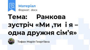 Тема:     Ранкова зустріч «Ми ,ти  і я – одна дружня сім’я»