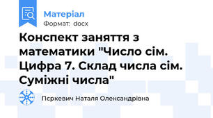 Конспект заняття з математики "Число сім. Цифра 7. Склад числа сім. Суміжні числа"