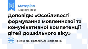 Доповідь: «Особливості формування мовленнєвої та комунікативної компетенції дітей дошкільного віку»