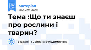 Тема :Що ти знаєш про рослини і тварин?