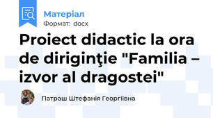 Proiect didactic la ora de diriginţie "Familia – izvor al dragostei"