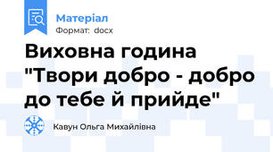 Виховна година "Твори добро - добро до тебе й прийде"