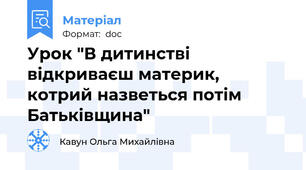 Урок "В дитинстві відкриваєш материк, котрий назветься потім Батьківщина"