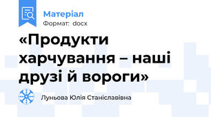 «Продукти харчування – наші друзі й вороги»