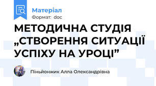 МЕТОДИЧНА СТУДІЯ „СТВОРЕННЯ СИТУАЦІЇ УСПІХУ НА УРОЦІ”