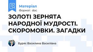ЗОЛОТІ ЗЕРНЯТА НАРОДНОЇ МУДРОСТІ. СКОРОМОВКИ. ЗАГАДКИ