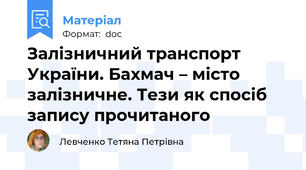 Залізничний транспорт України. Бахмач – місто залізничне. Тези як спосіб запису прочитаного
