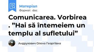 Comunicarea. Vorbirea . ”Hai să întemeiem un templu al sufletului”