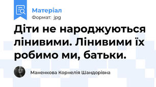Діти не народжуються лінивими. Лінивими їх робимо ми, батьки.
