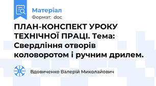 ПЛАН-КОНСПЕКТ УРОКУ ТЕХНІЧНОЇ ПРАЦІ. Тема:  Свердління отворів коловоротом і ручним дрилем.