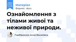 Ознайомлення з тілами живої та неживої природи.