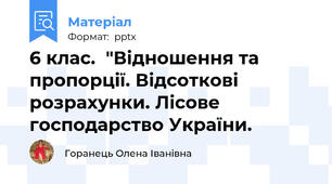 6 клас.  "Відношення та пропорції. Відсоткові розрахунки. Лісове господарство України.
