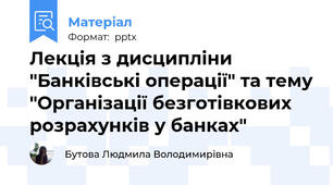Лекція з дисципліни "Банківські операції" та тему "Організації безготівкових розрахунків у банках"