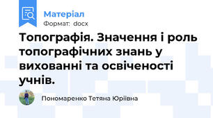 Топографія. Значення і роль топографічних знань у вихованні та освіченості учнів.