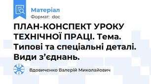 ПЛАН-КОНСПЕКТ УРОКУ ТЕХНІЧНОЇ ПРАЦІ. Тема. Типові та спеціальні деталі. Види з’єднань.