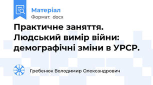 Практичне заняття. Людський вимір війни: демографічні зміни в УРСР.