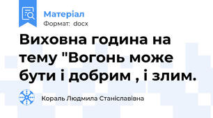 Виховна година на тему "Вогонь може бути і добрим , і злим.