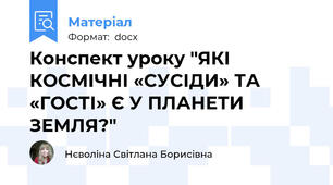 Конспект уроку "ЯКІ КОСМІЧНІ «СУСІДИ» ТА «ГОСТІ» Є У ПЛАНЕТИ ЗЕМЛЯ?"