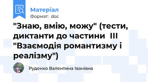 "Знаю, вмію, можу" (тести, диктанти до частини  ІІІ "Взаємодія романтизму і реалізму")