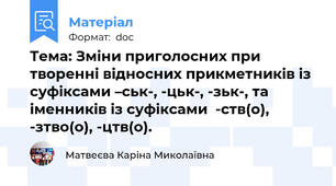 Тема: Зміни приголосних при творенні відносних прикметників із суфіксами –ськ-, -цьк-, -зьк-, та іменників із суфіксами  -ств(о), -зтво(о), -цтв(о).