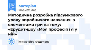 Методична розробка підсумкового уроку виробничого навчання  з елементами гри на тему:  «Ерудит-шоу «Моя професія і я у ній»