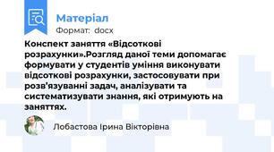 Конспект заняття «Відсоткові розрахунки».Розгляд даної теми допомагає формувати у студентів уміння виконувати відсоткові розрахунки, застосовувати при розв’язуванні задач, аналізувати та систематизувати знання, які отримують на заняттях.