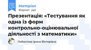 Презентація: «Тестування як одна із форм контрольно-оцінювальної діяльності з математики»