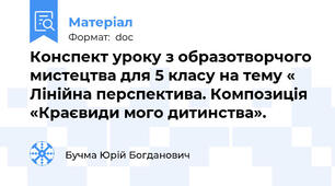 Конспект уроку з образотворчого мистецтва для 5 класу на тему « Лінійна перспектива. Композиція «Краєвиди мого дитинства».