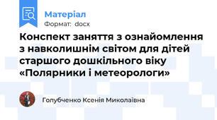 Конспект заняття з ознайомлення з навколишнім світом для дітей старшого дошкільного віку «Полярники і метеорологи»