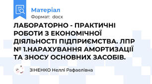ЛАБОРАТОРНО - ПРАКТИЧНІ РОБОТИ З ЕКОНОМІЧНОЇ ДІЯЛЬНОСТІ ПІДПРИЄМСТВА. ЛПР № 1.НАРАХУВАННЯ АМОРТИЗАЦІЇ ТА ЗНОСУ ОСНОВНИХ ЗАСОБІВ.