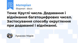 Тема: Круглі числа. Додавання і віднімання багатоцифрових чисел. Застосування способу округлення при додаванні і відніманні.