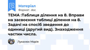 ТЕМА :Таблиця ділення на 8. Вправи на засвоєння таблиці ділення на 8. Задачі на спосіб зведення до одиниці (другий вид). Знаходження частин числа.