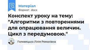 Конспект уроку на тему: "Алгоритми з повтореннями для опрацювання величин. Цикл з передумовою."