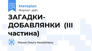 ЗАГАДКИ- ДОБАВЛЯНКИ  (ІІІ частина)