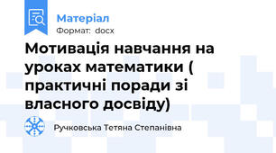 Мотивація навчання на уроках математики ( практичні поради зі власного досвіду)