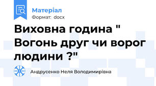 Виховна година " Вогонь друг чи ворог людини ?"