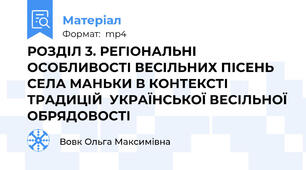РОЗДІЛ 3. РЕГІОНАЛЬНІ ОСОБЛИВОСТІ ВЕСІЛЬНИХ ПІСЕНЬ СЕЛА МАНЬКИ В КОНТЕКСТІ ТРАДИЦІЙ  УКРАЇНСЬКОЇ ВЕСІЛЬНОЇ ОБРЯДОВОСТІ