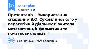 Презентація " Використання спадщини В.О. Сухомлинського у педагогічній діяльності вчителя математики, інформатики та початкових класів  "