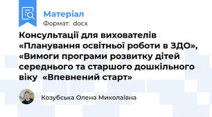 Консультації для вихователів «Планування освітньої роботи в ЗДО», «Вимоги програми розвитку дітей  середнього та старшого дошкільного  віку  «Впевнений старт»