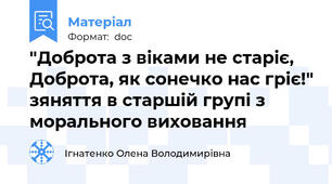"Доброта з віками не старіє, Доброта, як сонечко нас гріє!" зяняття в старшій групі з морального виховання