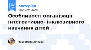 Особливості організації  інтегративно- інклюзивного навчання дітей .