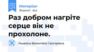 Раз добром нагріте серце вік не прохолоне.
