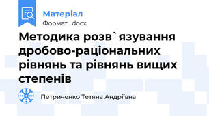 Методика розв`язування дробово-раціональних рівнянь та рівнянь вищих степенів
