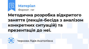 Методична розробка відкритого заняття (лекція-бесіда з аналізом конкретних ситуацій) та презентація до неї.