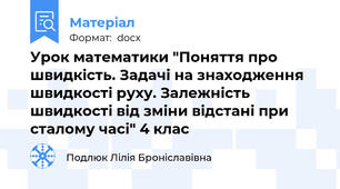 Урок математики "Поняття про швидкість. Задачі на знаходження швидкості руху. Залежність швидкості від зміни відстані при сталому часі" 4 клас