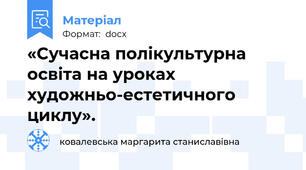 «Сучасна полікультурна освіта на уроках художньо-естетичного циклу».