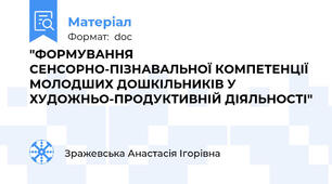 "ФОРМУВАННЯ  СЕНСОРНО-ПІЗНАВАЛЬНОЇ КОМПЕТЕНЦІЇ МОЛОДШИХ ДОШКІЛЬНИКІВ У ХУДОЖНЬО-ПРОДУКТИВНІЙ ДІЯЛЬНОСТІ"